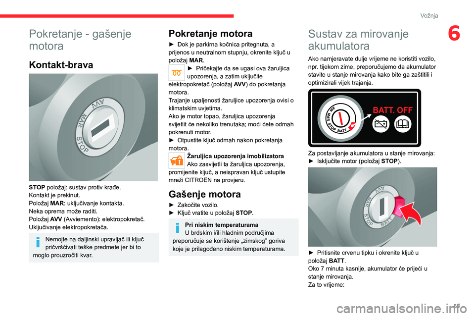 CITROEN JUMPER 2020  Upute Za Rukovanje (in Croatian) 69
Vožnja
6Pokretanje - gašenje 
motora
Kontakt-brava 
 
STOP položaj: sustav protiv krađe.Kontakt je prekinut.Položaj MAR: uključivanje kontakta.Neka oprema može raditi.
Položaj AV V (Avvieme