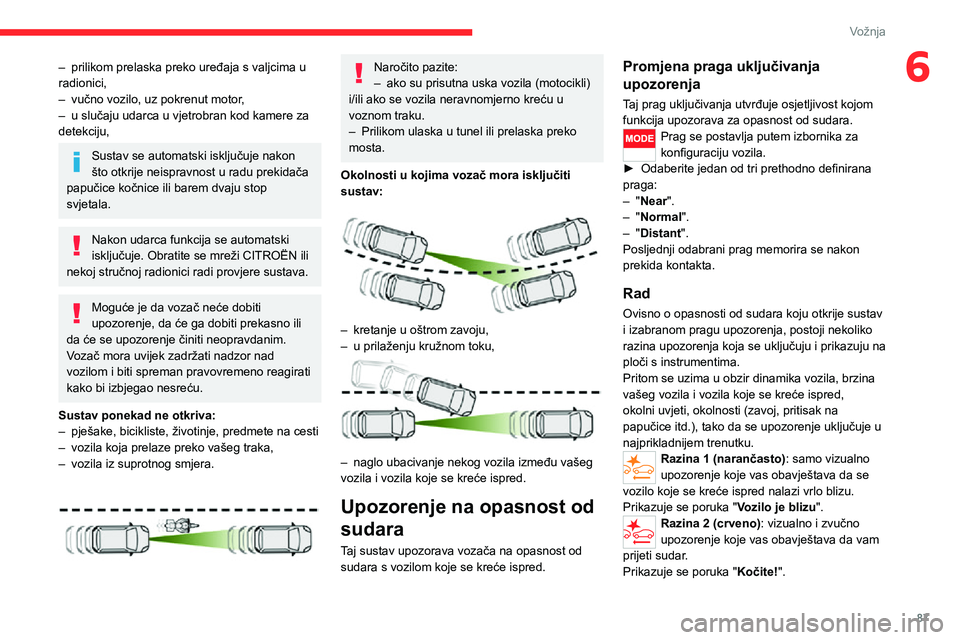 CITROEN JUMPER 2020  Upute Za Rukovanje (in Croatian) 87
Vožnja
6– prilikom prelaska preko uređaja s valjcima u radionici,– vučno vozilo, uz pokrenut motor,– u slučaju udarca u vjetrobran kod kamere za detekciju,
Sustav se automatski isključuj