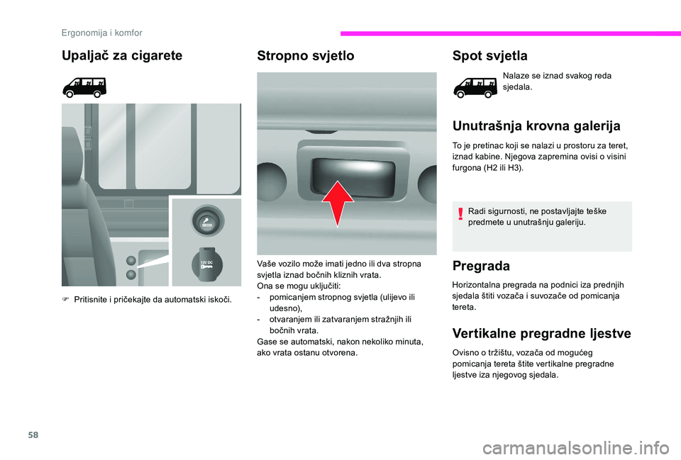 CITROEN JUMPER 2019  Upute Za Rukovanje (in Croatian) 58
Upaljač za cigarete
F Pritisnite i  pričekajte da automatski iskoči.
Stropno svjetlo Spot svjetla
Nalaze se iznad svakog reda 
sjedala.
Unutrašnja krovna galerija
To je pretinac koji se nalazi 