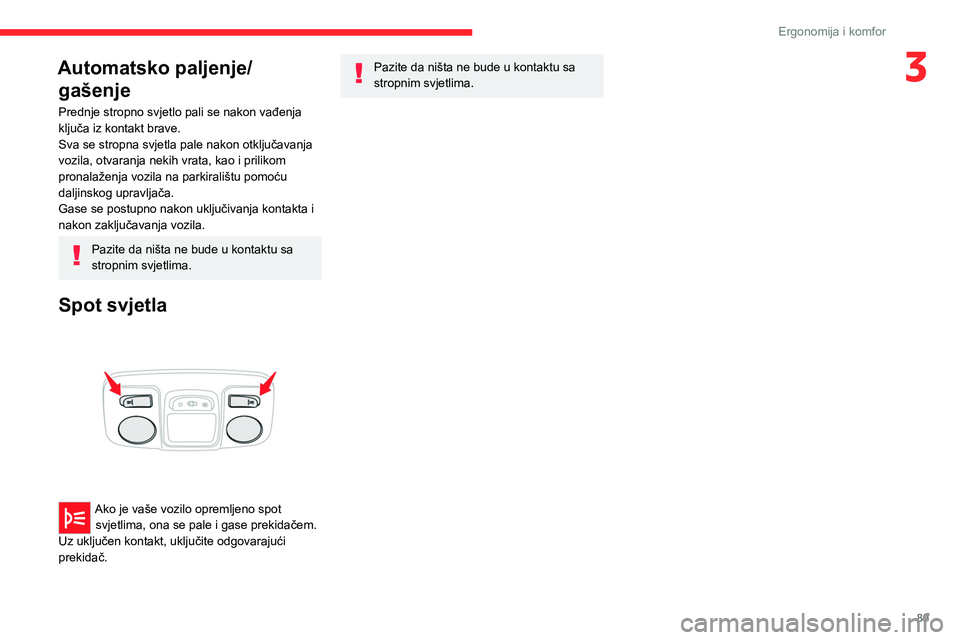 CITROEN JUMPER SPACETOURER 2021  Upute Za Rukovanje (in Croatian) 89
Ergonomija i komfor
3Automatsko paljenje/gašenje
Prednje stropno svjetlo pali se nakon vađenja 
ključa iz kontakt brave.
Sva se stropna svjetla pale nakon otključavanja 
vozila, otvaranja nekih