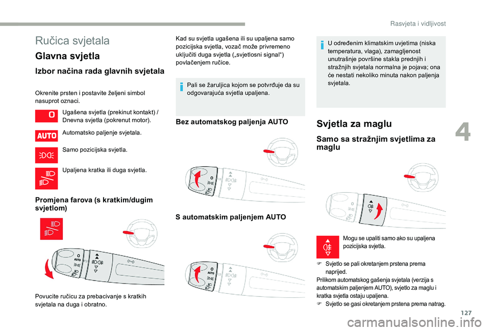 CITROEN JUMPER SPACETOURER 2018  Upute Za Rukovanje (in Croatian) 127
Ručica svjetala
Glavna svjetla
Izbor načina rada glavnih svjetala
Okrenite prsten i postavite željeni simbol 
nasuprot oznaci.Automatsko paljenje svjetala.
Samo pozicijska svjetla.
Upaljena kra
