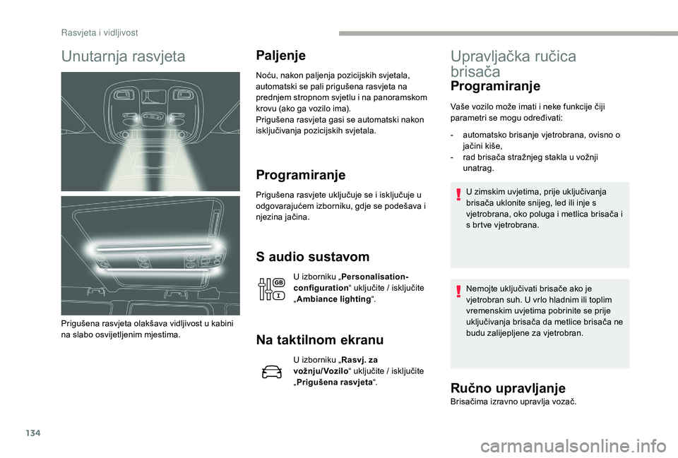 CITROEN JUMPER SPACETOURER 2018  Upute Za Rukovanje (in Croatian) 134
Unutarnja rasvjeta
Prigušena rasvjeta olakšava vidljivost u kabini 
na slabo osvijetljenim mjestima.
Paljenje
Noću, nakon paljenja pozicijskih svjetala, 
automatski se pali prigušena rasvjeta 