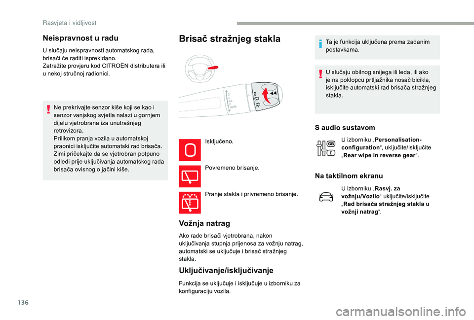 CITROEN JUMPER SPACETOURER 2018  Upute Za Rukovanje (in Croatian) 136
U slučaju neispravnosti automatskog rada, 
brisači će raditi isprekidano.
Zatražite provjeru kod CITROËN distributera ili 
u nekoj stručnoj radionici.Ne prekrivajte senzor kiše koji se kao 