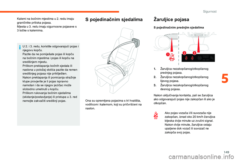CITROEN JUMPER SPACETOURER 2018  Upute Za Rukovanje (in Croatian) 149
U 2. i 3. redu, koristite odgovarajući pojas i 
njegovu kopču.
Pazite da ne pomiješate pojas ili kopču 
na bočnim mjestima i pojas ili kopču na 
središnjem mjestu.
Prilikom preklapanja boč