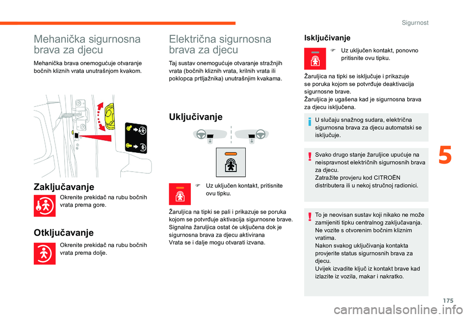 CITROEN JUMPER SPACETOURER 2018  Upute Za Rukovanje (in Croatian) 175
Mehanička sigurnosna 
brava za djecu
Mehanička brava onemogućuje otvaranje 
bočnih kliznih vrata unutrašnjom kvakom.
Električna sigurnosna 
brava za djecu
Taj sustav onemogućuje otvaranje s
