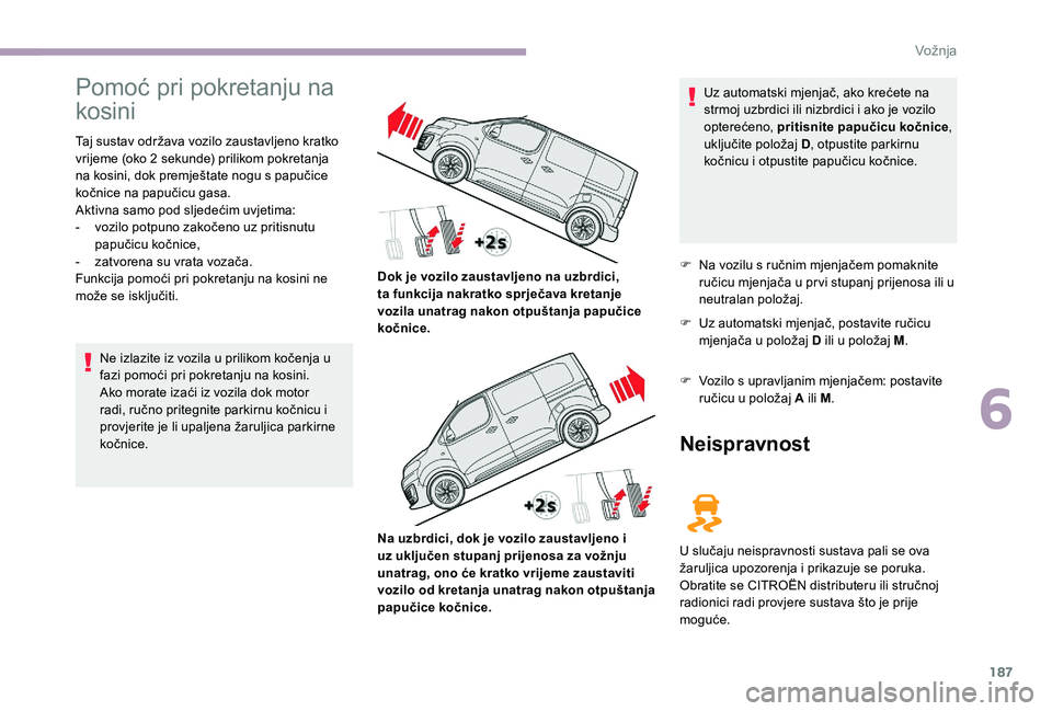CITROEN JUMPER SPACETOURER 2018  Upute Za Rukovanje (in Croatian) 187
Pomoć pri pokretanju na 
kosini
Taj sustav održava vozilo zaustavljeno kratko 
vrijeme (oko 2  sekunde) prilikom pokretanja 
na kosini, dok premještate nogu s papučice 
kočnice na papučicu g