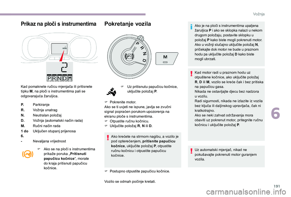 CITROEN JUMPER SPACETOURER 2018  Upute Za Rukovanje (in Croatian) 191
Prikaz na ploči s instrumentima
Kad pomaknete ručicu mjenjača ili pritisnete 
tipku M, na ploči s instrumentima pali se 
odgovarajuća žaruljica.
P. Parkiranje
R. Vožnja unatrag
N. Neutralan