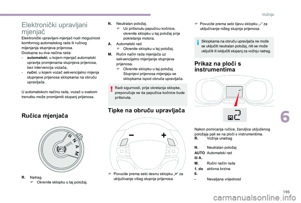 CITROEN JUMPER SPACETOURER 2018  Upute Za Rukovanje (in Croatian) 195
Elektronički upravljani 
mjenjač
Elektronički upravljani mjenjač nudi mogućnost 
komfornog automatskog rada ili ručnog 
mijenjanja stupnjeva prijenosa.
Dostupna su dva načina rada:
- 
a
 ut