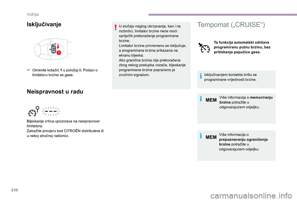 CITROEN JUMPER SPACETOURER 2018  Upute Za Rukovanje (in Croatian) 210
Isključivanje
Neispravnost u raduU slučaju naglog ubrzavanja, kao i na 
nizbrdici, limitator brzine neće moći 
spriječiti prekoračenje programirane 
brzine.
Limitator brzine privremeno se is