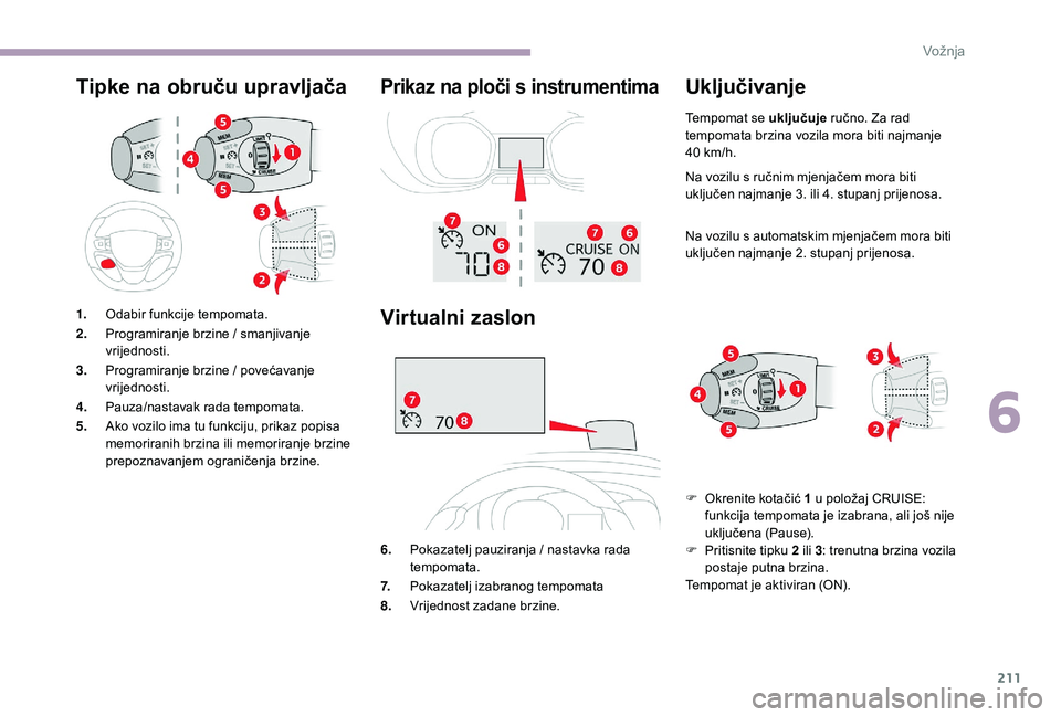 CITROEN JUMPER SPACETOURER 2018  Upute Za Rukovanje (in Croatian) 211
Tipke na obruču upravljačaPrikaz na ploči s instrumentima
Virtualni zaslon
6.Pokazatelj pauziranja / nastavka rada 
tempomata.
7. Pokazatelj izabranog tempomata
8. Vrijednost zadane brzine.
Ukl