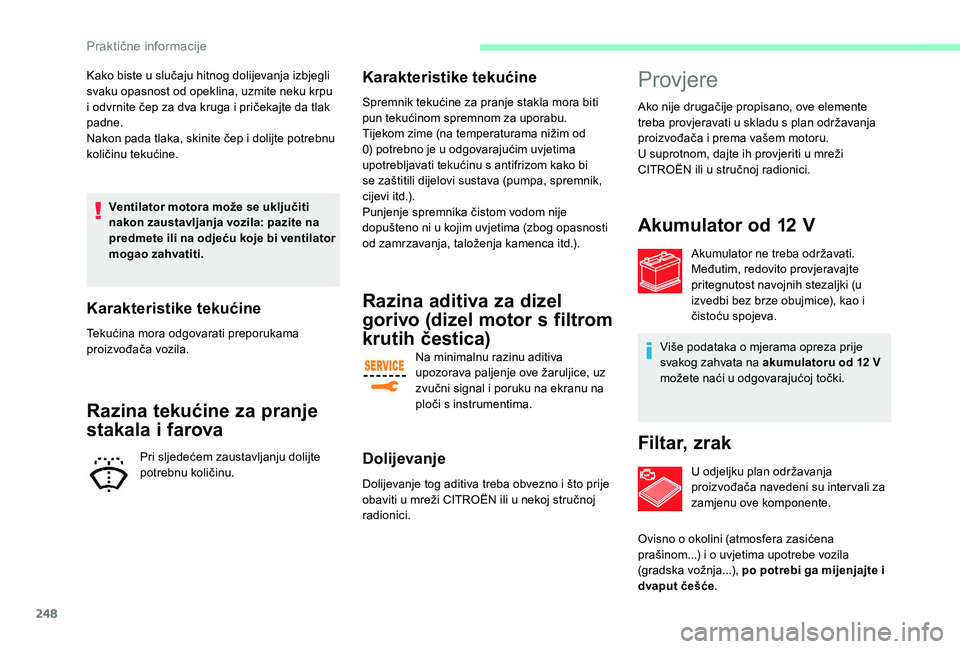 CITROEN JUMPER SPACETOURER 2018  Upute Za Rukovanje (in Croatian) 248
Kako biste u slučaju hitnog dolijevanja izbjegli 
svaku opasnost od opeklina, uzmite neku krpu 
i odvrnite čep za dva kruga i pričekajte da tlak 
padne.
Nakon pada tlaka, skinite čep i dolijte