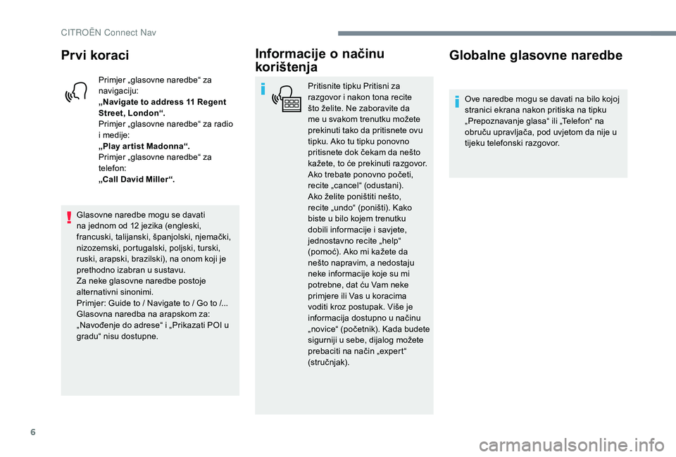 CITROEN JUMPER SPACETOURER 2018  Upute Za Rukovanje (in Croatian) 6
Prvi koraci
Primjer „glasovne naredbe“ za 
navigaciju:
„Navigate to address 11  Regent 
Street, London“.
Primjer „glasovne naredbe“ za radio 
i medije:
„Play ar tist Madonna“.
Primje