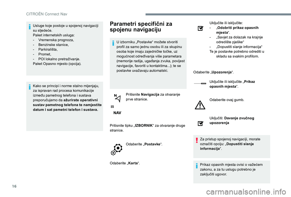 CITROEN JUMPER SPACETOURER 2018  Upute Za Rukovanje (in Croatian) 16
Usluge koje postoje u spojenoj navigaciji 
su sljedeće.
Paket internetskih usluga:
-
 V
remenska prognoza,
-
 B

enzinske stanice,
-
 P

arkirališta,
-
 P

romet,
-
 
P
 OI lokalno pretraživanje