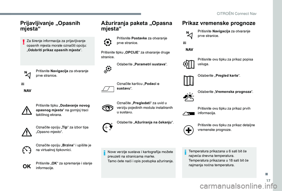 CITROEN JUMPER SPACETOURER 2018  Upute Za Rukovanje (in Croatian) 17
Za širenje informacija za prijavljivanje 
opasnih mjesta morate označiti opciju: 
„Odobriti prikaz opasnih mjesta “.
 ili  Pritisnite 
Navigacija  za otvaranje 
pr ve stranice.
Pritisnite tip