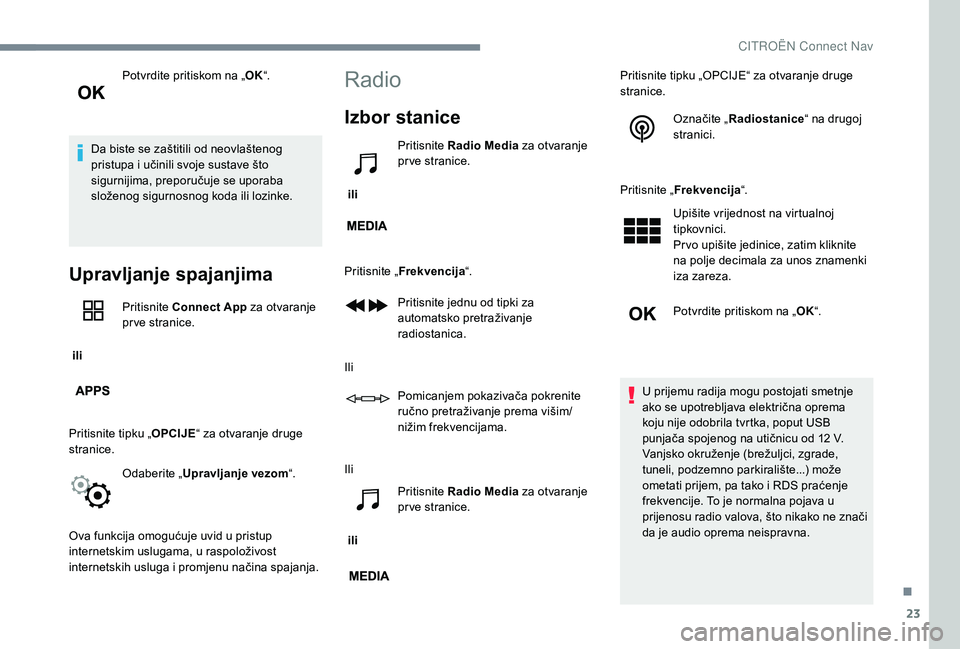 CITROEN JUMPER SPACETOURER 2018  Upute Za Rukovanje (in Croatian) 23
Potvrdite pritiskom na „OK“.
Da biste se zaštitili od neovlaštenog 
pristupa i učinili svoje sustave što 
sigurnijima, preporučuje se uporaba 
složenog sigurnosnog koda ili lozinke.
Uprav