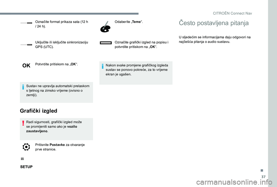 CITROEN JUMPER SPACETOURER 2018  Upute Za Rukovanje (in Croatian) 37
Potvrdite pritiskom na „OK“.
Sustav ne upravlja automatski prelaskom 
s ljetnog na zimsko vrijeme (ovisno o 
zemlji).
Grafički izgled
Radi sigurnosti, grafički izgled može 
se promijeniti sa