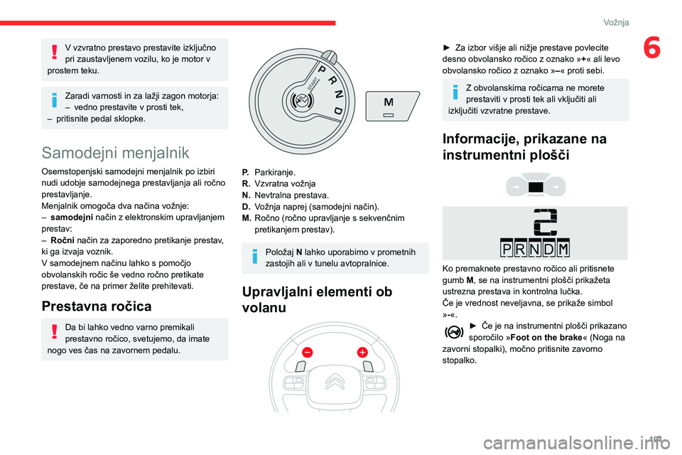 CITROEN BERLINGO VAN 2021 Navodila Za Uporabo (in Slovenian) 101
Vožnja
6V vzvratno prestavo prestavite izključno
pri zaustavljenem vozilu, ko je motor v
prostem teku.
Zaradi varnosti in za lažji zagon motorja:
– vedno prestavite v prosti tek,
–
pri CITROEN BERLINGO VAN 2021 Navodila Za Uporabo (in Slovenian) 101
Vožnja
6V vzvratno prestavo prestavite izključno
pri zaustavljenem vozilu, ko je motor v
prostem teku.
Zaradi varnosti in za lažji zagon motorja:
– vedno prestavite v prosti tek,
–
pri