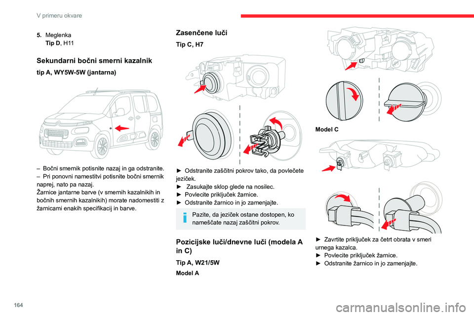 CITROEN BERLINGO VAN 2021 Navodila Za Uporabo (in Slovenian) 164
V primeru okvare
Pozicijske/dnevne luči (model B)
Svetleče diode (LED)
Za zamenjavo te vrste žarnic se morate
obrniti na servisno mrežo CITROËN ali
kvalificirano servisno delavnico.
Dolge l CITROEN BERLINGO VAN 2021 Navodila Za Uporabo (in Slovenian) 164
V primeru okvare
Pozicijske/dnevne luči (model B)
Svetleče diode (LED)
Za zamenjavo te vrste žarnic se morate
obrniti na servisno mrežo CITROËN ali
kvalificirano servisno delavnico.
Dolge l