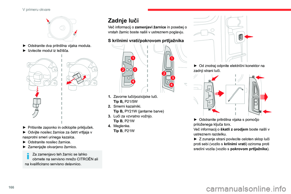 CITROEN BERLINGO VAN 2021 Navodila Za Uporabo (in Slovenian) 166
V primeru okvare
► Odprite jezičke, nato pa izvlecite držalo luči.
► Z rahlim pritiskom na žarnico in z obratom za
četrt vrtljaja v nasprotni smeri urnega kazalca
izvlecite pregorelo CITROEN BERLINGO VAN 2021 Navodila Za Uporabo (in Slovenian) 166
V primeru okvare
► Odprite jezičke, nato pa izvlecite držalo luči.
► Z rahlim pritiskom na žarnico in z obratom za
četrt vrtljaja v nasprotni smeri urnega kazalca
izvlecite pregorelo
