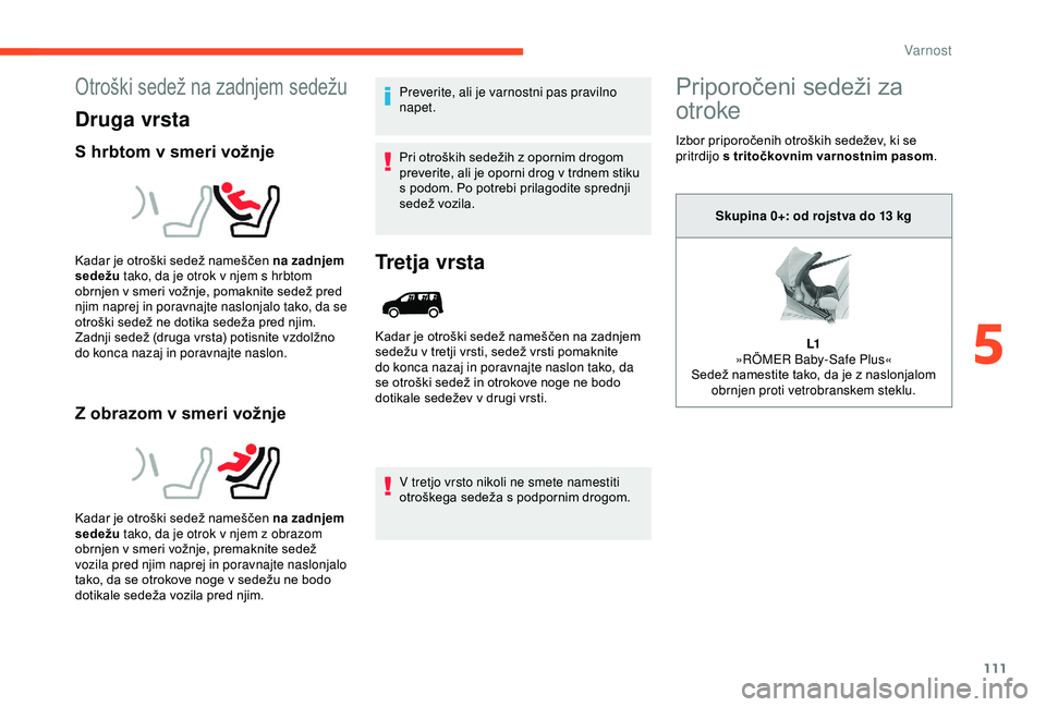 CITROEN BERLINGO VAN 2019 Navodila Za Uporabo (in Slovenian) 111
Otroški sedež na zadnjem sedežu
Druga vrsta
S hrbtom v smeri vožnje
Z obrazom v smeri vožnje
Preverite, ali je varnostni pas pravilno
napet.
Pri otroških sedežih z opornim drogom CITROEN BERLINGO VAN 2019 Navodila Za Uporabo (in Slovenian) 111
Otroški sedež na zadnjem sedežu
Druga vrsta
S hrbtom v smeri vožnje
Z obrazom v smeri vožnje
Preverite, ali je varnostni pas pravilno
napet.
Pri otroških sedežih z opornim drogom