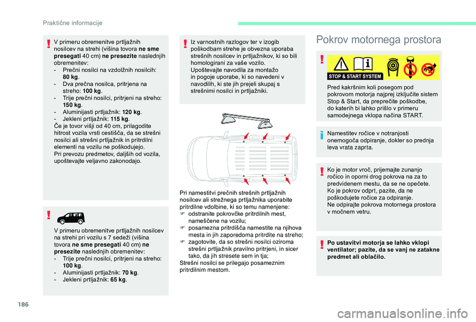 CITROEN BERLINGO VAN 2019  Navodila Za Uporabo (in Slovenian) 186
Pokrov	motornega	prostora
Namestitev	ročice	v	notranjosti	onemogoča 	 odpiranje, 	 dokler 	 so 	 prednja 	
l

eva vrata zaprta.
Pred
	 kakršnim 	 koli 	 posegom 	 pod 	
p

okrovom 	 motorja 	 n