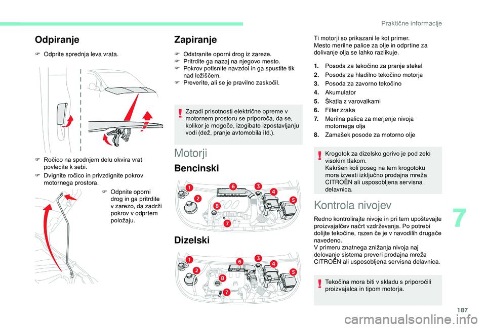 CITROEN BERLINGO VAN 2019  Navodila Za Uporabo (in Slovenian) 187
Odpiranje
F Odprite sprednja leva vrata.
F	 Ročico	 na 	 spodnjem 	 delu 	 okvira 	 vrat 	
p

ovlecite k sebi.
F	 Dvignite
	 ročico 	 in 	 privzdignite 	 pokrov 	
m

otornega
	p
 rostora.F
 
O
 