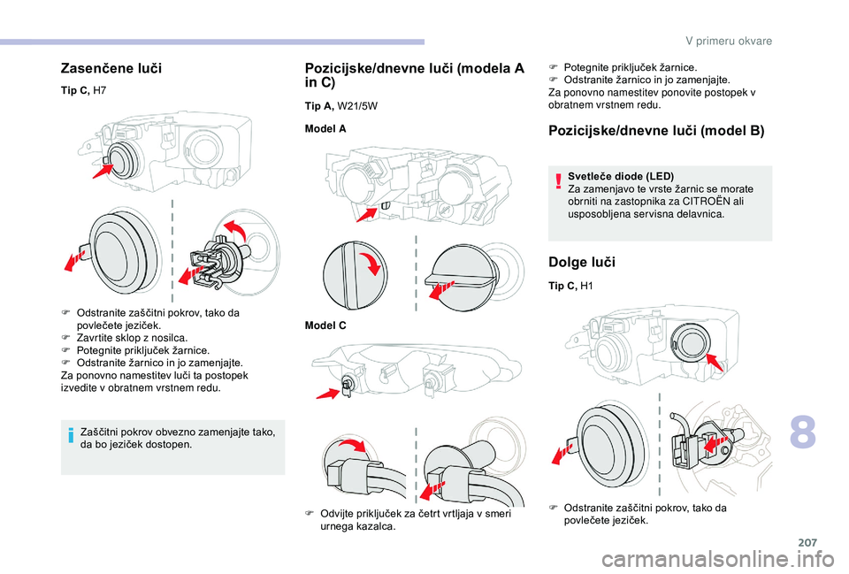 CITROEN BERLINGO VAN 2019  Navodila Za Uporabo (in Slovenian) 207
Zasenčene luči
Tip C, H7F	 Odstranite 	 zaščitni 	 pokrov, 	 tako 	 da 	
p

ovlečete 	 jeziček.
F
 
Z
 avrtite sklop z nosilca.
F	 Potegnite
	 priključek 	 žarnice.
F	 Odstranite
	 žarnic