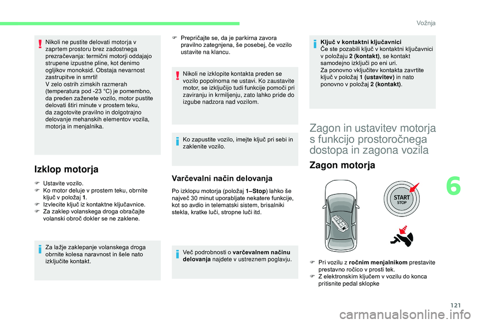 CITROEN C3 AIRCROSS 2019  Navodila Za Uporabo (in Slovenian) 121
Nikoli ne pustite delovati motorja v 
zaprtem prostoru brez zadostnega 
prezračevanja: termični motorji oddajajo 
strupene izpustne pline, kot denimo 
ogljikov monoksid. Obstaja nevarnost 
zastr