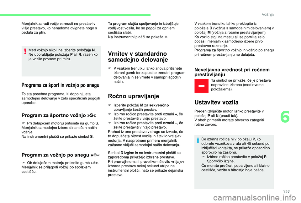 CITROEN C3 AIRCROSS 2019  Navodila Za Uporabo (in Slovenian) 127
Menjalnik zaradi večje varnosti ne prestavi v 
višjo prestavo, ko nenadoma dvignete nogo s 
pedala za plin.Med vožnjo nikoli ne izberite položaja N .
Ne uporabljajte položaja P ali R , razen 