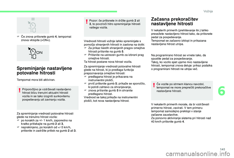 CITROEN C3 AIRCROSS 2019  Navodila Za Uporabo (in Slovenian) 141
F Če znova pritisnete gumb 4, tempomat 
znova vklopite (»ON«).
Spreminjanje nastavljene 
potovalne hitrosti
Tempomat mora biti aktiviran.
Priporočljivo je vzdrževati nastavljeno 
hitrost bliz