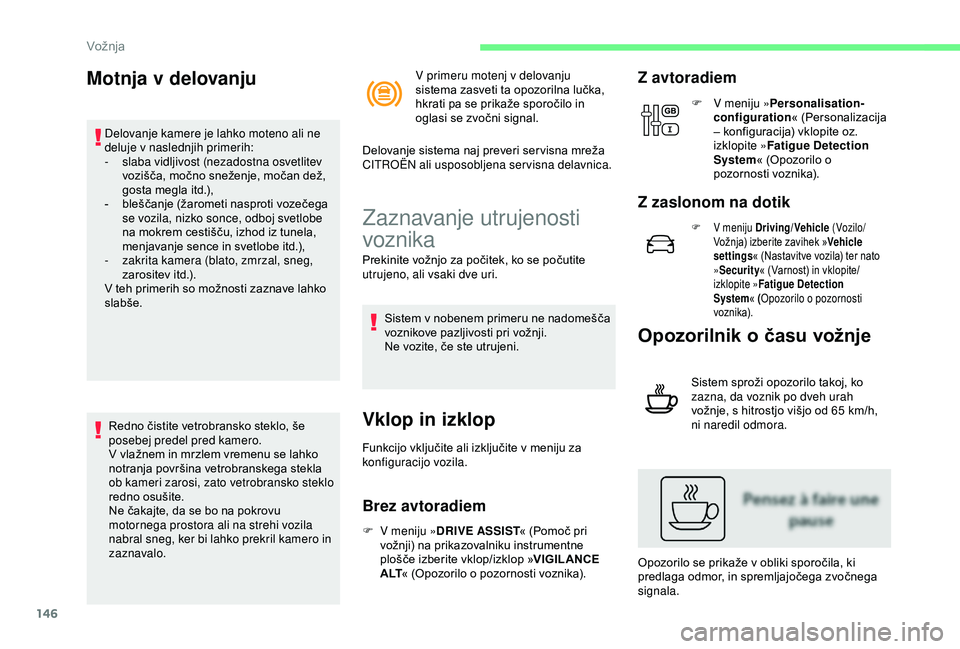 CITROEN C3 AIRCROSS 2019  Navodila Za Uporabo (in Slovenian) 146
Motnja v delovanju
Delovanje kamere je lahko moteno ali ne 
deluje v naslednjih primerih:
- 
s
 laba vidljivost (nezadostna osvetlitev 
vozišča, močno sneženje, močan dež, 
gosta megla itd.)