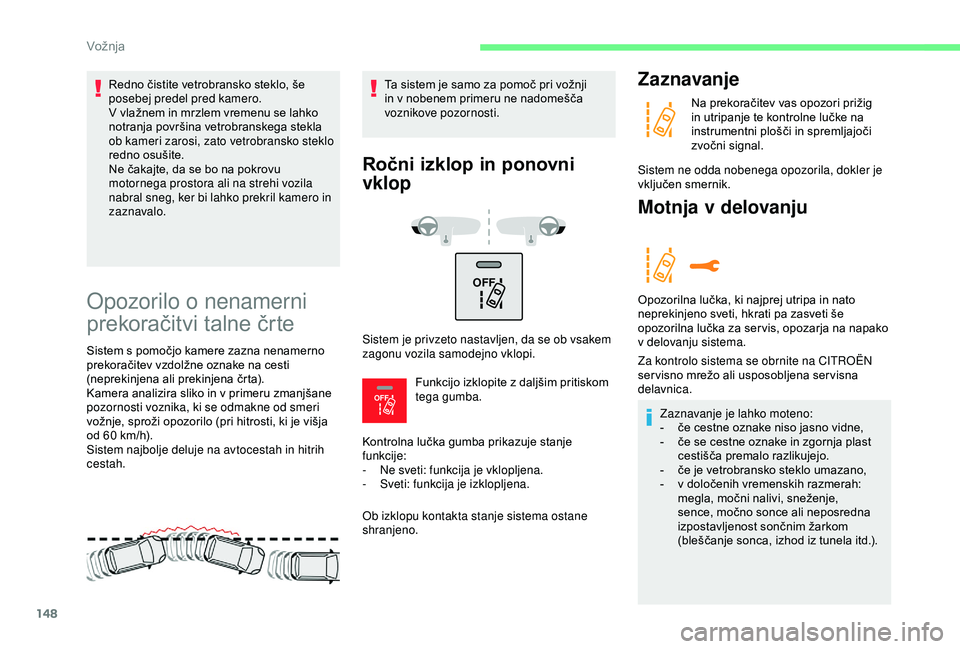 CITROEN C3 AIRCROSS 2019  Navodila Za Uporabo (in Slovenian) 148
OFF 
OFF 
Opozorilo o nenamerni 
prekoračitvi talne črte
Sistem s pomočjo kamere zazna nenamerno 
prekoračitev vzdolžne oznake na cesti 
(neprekinjena ali prekinjena črta).
Kamera analizira 