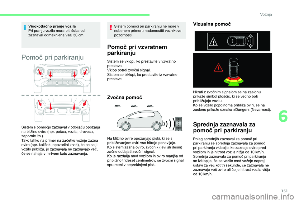 CITROEN C3 AIRCROSS 2019  Navodila Za Uporabo (in Slovenian) 151
Visokotlačno pranje vozila
Pri pranju vozila mora biti šoba od 
zaznaval odmaknjena vsaj 30  cm.
Pomoč pri parkiranju
Sistem s pomočjo zaznaval v odbijaču opozarja 
na bližino ovire (npr. pe