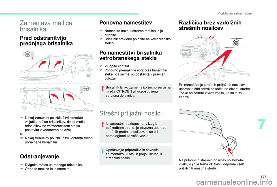 CITROEN C3 AIRCROSS 2019  Navodila Za Uporabo (in Slovenian) 173
Zamenjava metlice 
brisalnika
Pred odstranitvijo 
prednjega brisalnika
F Nekaj trenutkov po izključitvi kontakta vključite ročico brisalnikov, da se metlici 
brisalnikov na vetrobranskem steklu