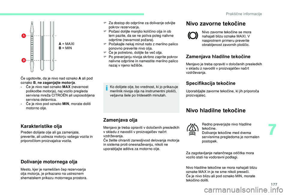 CITROEN C3 AIRCROSS 2019  Navodila Za Uporabo (in Slovenian) 177
A = MA XI
B = MIN
Če ugotovite, da je nivo nad oznako A ali pod 
oznako B, ne zaganjajte motorja .
-
 
Č

e je nivo nad oznako MAX  (nevar nost 
poškodbe motorja), naj vozilo pregleda 
ser visn