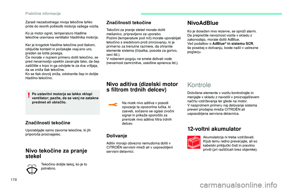 CITROEN C3 AIRCROSS 2019  Navodila Za Uporabo (in Slovenian) 178
Ko je motor ogret, temperaturo hladilne 
tekočine uravnava ventilator hladilnika motorja.
Ker je krogotok hladilne tekočine pod tlakom, 
izključite kontakt in počakajte vsaj eno uro, 
preden s