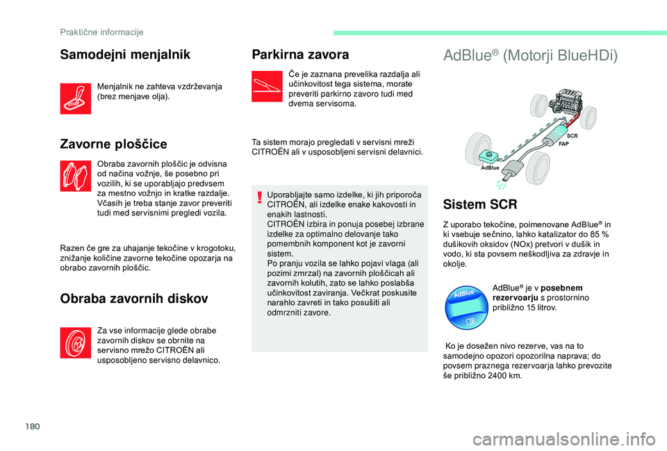 CITROEN C3 AIRCROSS 2019  Navodila Za Uporabo (in Slovenian) 180
Samodejni menjalnik
Menjalnik ne zahteva vzdrževanja 
(brez menjave olja).
Zavorne ploščice
Obraba zavornih ploščic je odvisna 
od načina vožnje, še posebno pri 
vozilih, ki se uporabljajo