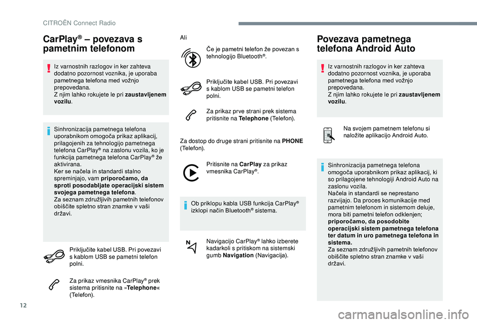 CITROEN C3 AIRCROSS 2019  Navodila Za Uporabo (in Slovenian) 12
CarPlay® – povezava s 
pametnim telefonom
Iz varnostnih razlogov in ker zahteva 
dodatno pozornost voznika, je uporaba 
pametnega telefona med vožnjo 
prepovedana.
Z njim lahko rokujete le pri 