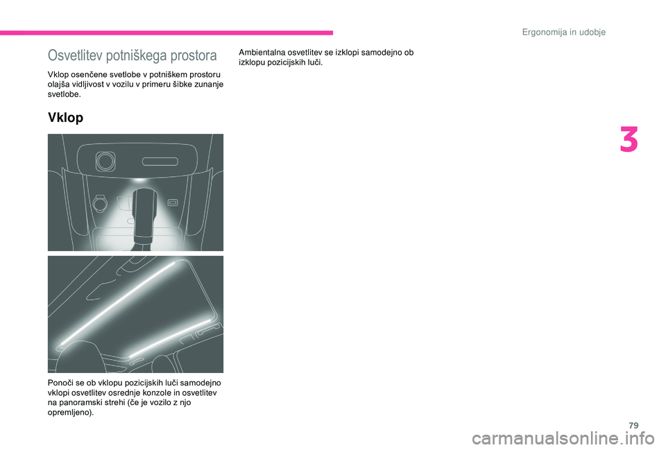 CITROEN C3 AIRCROSS 2019  Navodila Za Uporabo (in Slovenian) 79
Vklop
Ambientalna osvetlitev se izklopi samodejno ob 
izklopu pozicijskih luči.Osvetlitev potniškega prostora
Vklop osenčene svetlobe v potniškem prostoru 
olajša vidljivost v vozilu v primeru