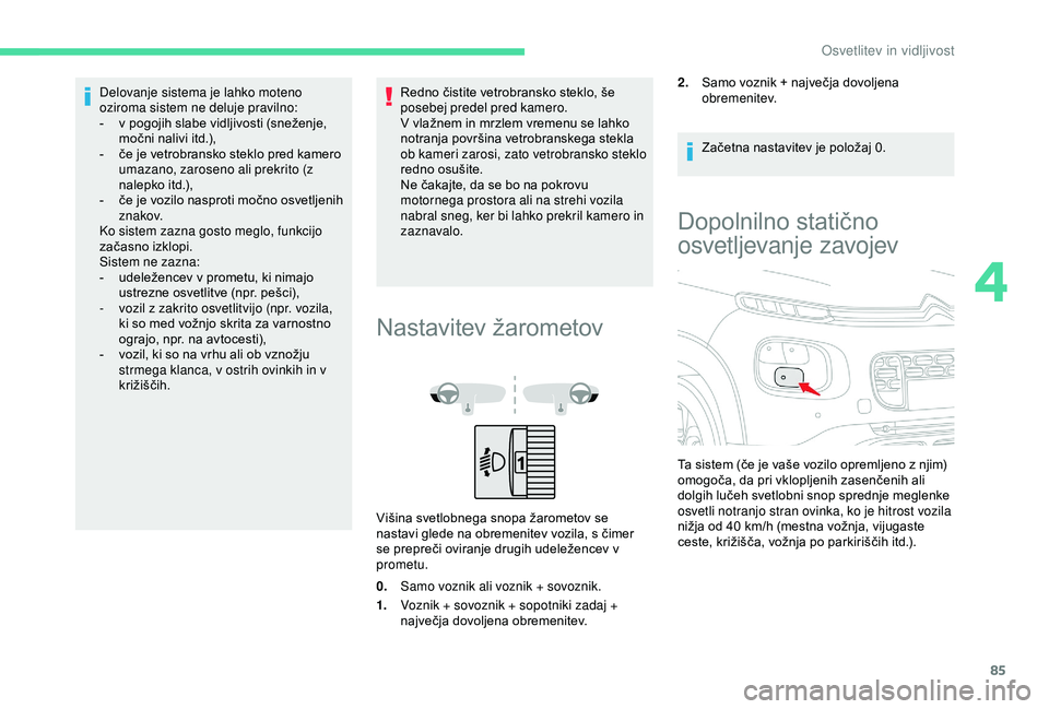 CITROEN C3 AIRCROSS 2019 Navodila Za Uporabo (in Slovenian) 85
Delovanje sistema je lahko moteno
oziroma sistem ne deluje pravilno:
-
v p
ogojih slabe vidljivosti (sneženje,
močni nalivi itd.),
-
č
e je vetrobransko steklo pred kamero
umazano, zaros CITROEN C3 AIRCROSS 2019 Navodila Za Uporabo (in Slovenian) 85
Delovanje sistema je lahko moteno
oziroma sistem ne deluje pravilno:
-
v p
ogojih slabe vidljivosti (sneženje,
močni nalivi itd.),
-
č
e je vetrobransko steklo pred kamero
umazano, zaros