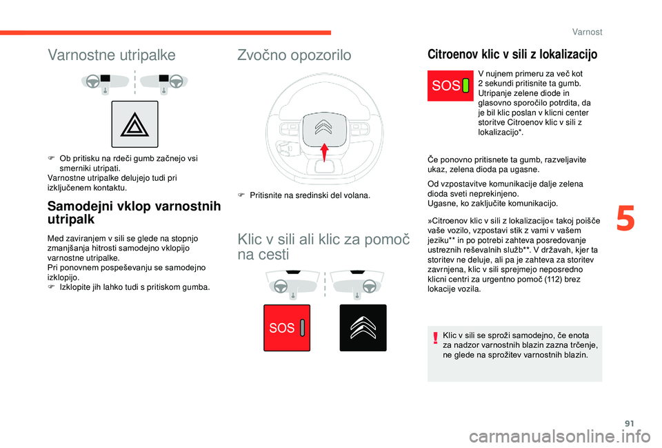 CITROEN C3 AIRCROSS 2019 Navodila Za Uporabo (in Slovenian) 91
Varnostne utripalke
F Ob pritisku na rdeči gumb začnejo vsi smerniki utripati.
Varnostne utripalke delujejo tudi pri
izključenem kontaktu.
Samodejni vklop varnostnih
utripalk
Med zaviranjem v CITROEN C3 AIRCROSS 2019 Navodila Za Uporabo (in Slovenian) 91
Varnostne utripalke
F Ob pritisku na rdeči gumb začnejo vsi smerniki utripati.
Varnostne utripalke delujejo tudi pri
izključenem kontaktu.
Samodejni vklop varnostnih
utripalk
Med zaviranjem v