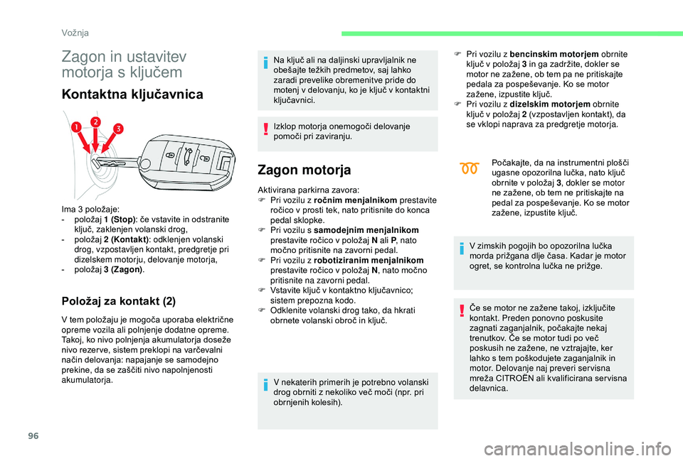 CITROEN C4 CACTUS 2019  Navodila Za Uporabo (in Slovenian) 96
Zagon in ustavitev 
motorja s ključem
Kontaktna ključavnica
Položaj za kontakt (2)
V tem položaju je mogoča uporaba električne 
opreme vozila ali polnjenje dodatne opreme.
Takoj, ko nivo poln