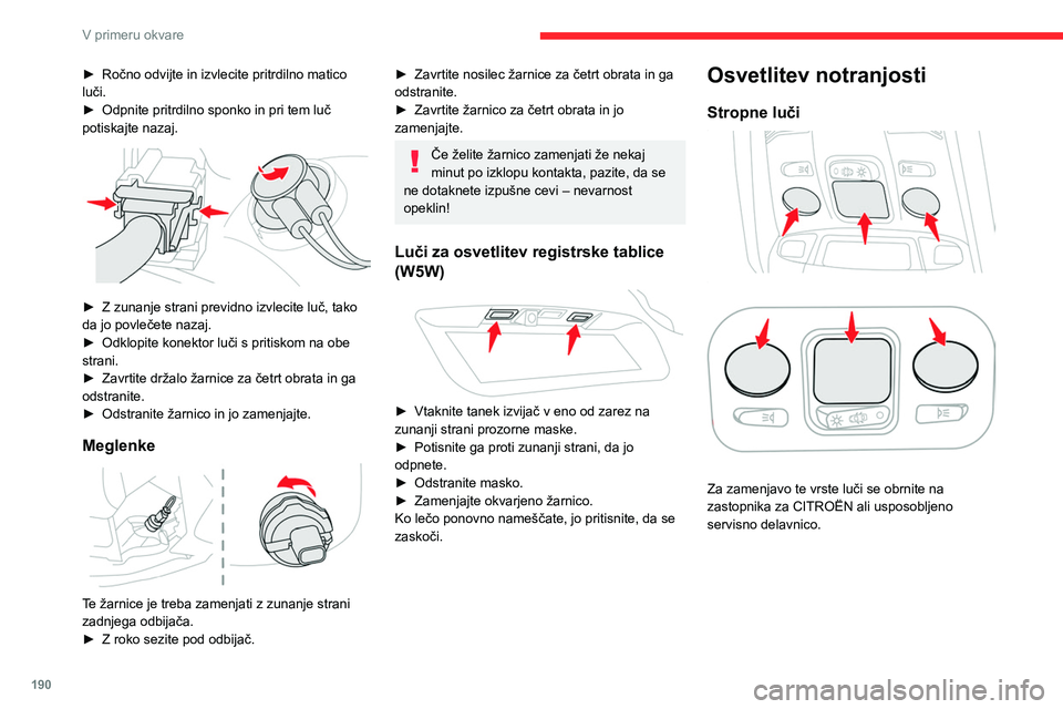 CITROEN C5 AIRCROSS 2022  Navodila Za Uporabo (in Slovenian) 190
V primeru okvare
Prtljažnik (W5W) 
 
► Z majhnim ploščatim izvijačem odmaknite 
pokrovček.
►  Odstranite žarnico in jo zamenjajte.
►  Znova namestite enoto.
Zamenjava varovalke
Dostop 