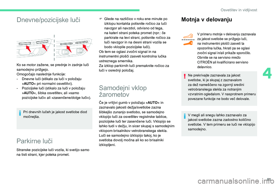 CITROEN C5 AIRCROSS 2020  Navodila Za Uporabo (in Slovenian) 81
Dnevne/pozicijske	luči
Ko	se	motor	zažene,	se	prednje	in	zadnje	luči	s
amodejno	p rižgejo.
Omogočajo
	 naslednje 	 funkcije:
-	 Dnevne
	 luči 	 (stikalo 	 za 	 luči 	 v 	 položaju 	
»AU

T
