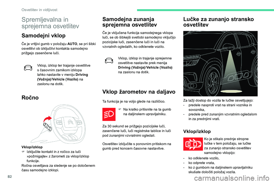 CITROEN C5 AIRCROSS 2020  Navodila Za Uporabo (in Slovenian) 82
Spremljevalna in 
sprejemna osvetlitev
Samodejni vklop
Če	je	vrtljivi	gumb	v	položaju	AUTO, 	 se 	 pri 	 šibki 	o
svetlitvi 	 ob 	 izključitvi 	 kontakta 	 samodejno 	
p

rižgejo 	 zasenčene 