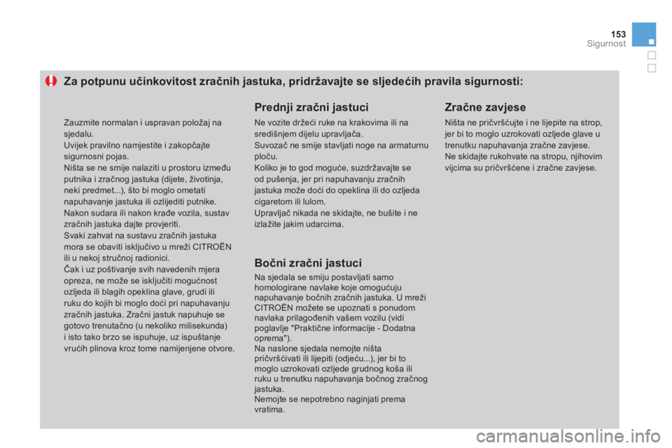 CITROEN DS3 2011  Upute Za Rukovanje (in Croatian) 153Sigurnost
   
 
 
 
 
 
 
 
 
 
Za potpunu učinkovitost zračnih jastuka, pridržavajte se sljedećih pravila sigurnosti:
 
 
Prednji zračni jastuci
 
Ne vozite držeći ruke na krakovima ili nas