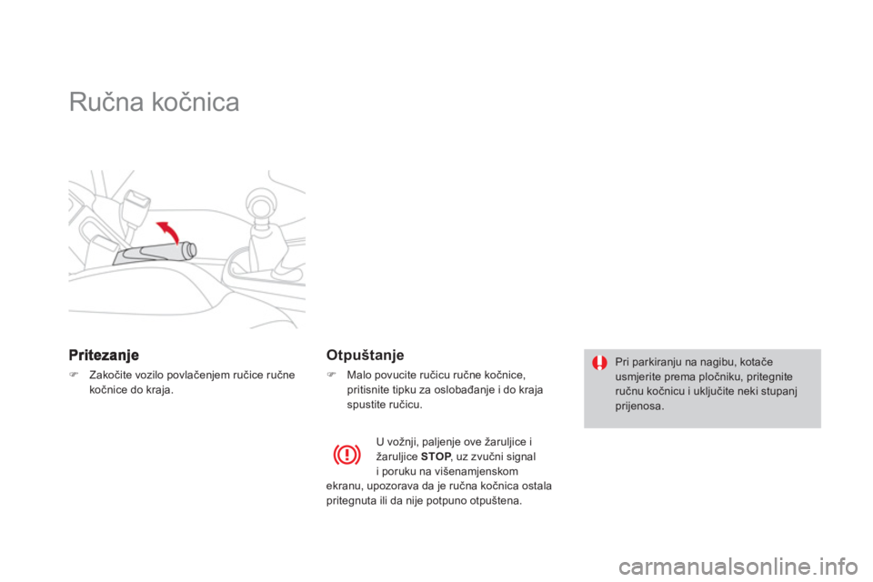 CITROEN DS3 2011  Upute Za Rukovanje (in Croatian)    
 
 
 
 
Ručna kočnica  
�)Zakočite vozilo povlačenjem ručice ručne kočnice do kraja.  
 
 
 
Otpuštanje 
�) 
  Malo povucite ručicu ručne kočnice, 
pritisnite tipku za oslobađanje i do
