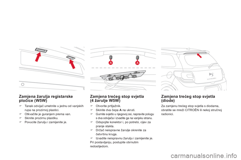 CITROEN DS3 2011  Upute Za Rukovanje (in Croatian) Zamjena žarulja registarske 
pločice (W5W)
�)Ta n a k  o d v ijač umetnite u jednu od vanjskih
rupa na prozirnoj plastici.�)Otkvačite je guranjem prema van.�)Skinite prozirnu plastiku.�)Povucite 