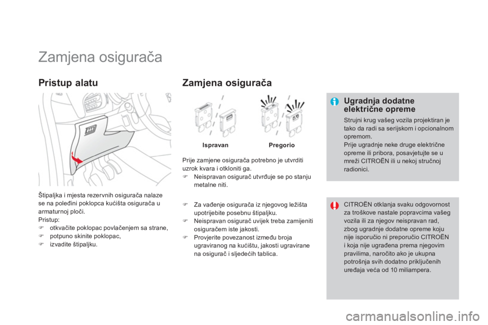 CITROEN DS3 2011  Upute Za Rukovanje (in Croatian)    
 
 
 
 
 
 
 
 
 
 
 
 
 
 
 
 
 
 
Zamjena osigurača 
 
 Ugradnja dodatneelektrične opreme
 Strujni krug vašeg vozila projektiran jetako da radi sa serijskom i opcionalnomopremom.  
Prije ugra