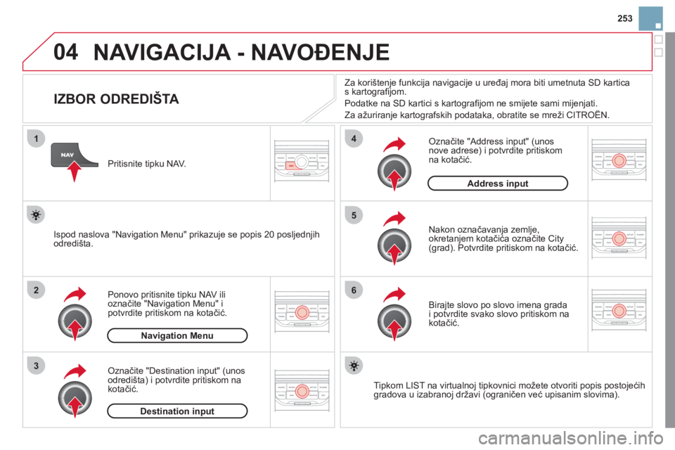 CITROEN DS3 2011  Upute Za Rukovanje (in Croatian) 04
1
2
3
5
6
4
253
  NAVIGACIJA - NAVOĐENJE
 
 
 
 
 
 
 
 
 
 
 
 
IZBOR ODREDIŠTA 
Ponovo pritisnite tipku NAV ilioznačite "Navigation Menu" i 
potvrdite pritiskom na kotačić.
Označite "Destin